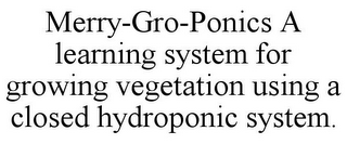 MERRY-GRO-PONICS A LEARNING SYSTEM FOR GROWING VEGETATION USING A CLOSED HYDROPONIC SYSTEM.