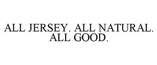 ALL JERSEY. ALL NATURAL. ALL GOOD.