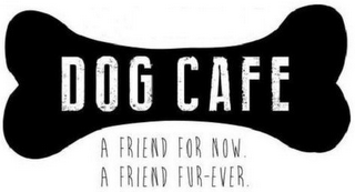 DOG CAFE A FRIEND FOR NOW. A FRIEND FUR-EVER.