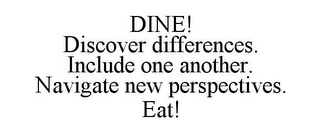 DINE! DISCOVER DIFFERENCES. INCLUDE ONE ANOTHER. NAVIGATE NEW PERSPECTIVES. EAT!