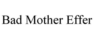 BAD MOTHER EFFER