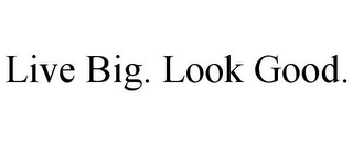 LIVE BIG. LOOK GOOD.