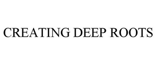 CREATING DEEP ROOTS