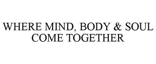 WHERE MIND, BODY & SOUL COME TOGETHER