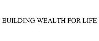 BUILDING WEALTH FOR LIFE