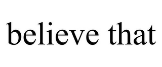 BELIEVE THAT