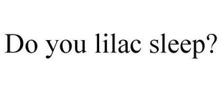 DO YOU LILAC SLEEP?