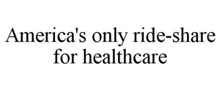 AMERICA'S ONLY RIDE-SHARE FOR HEALTHCARE