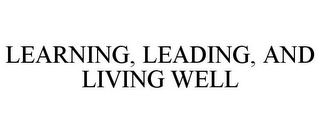 LEARNING, LEADING, AND LIVING WELL