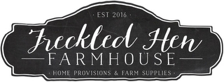 · EST 2016 · FRECKLED HEN FARMHOUSE · HOME PROVISIONS & FARM SUPPLIES ·