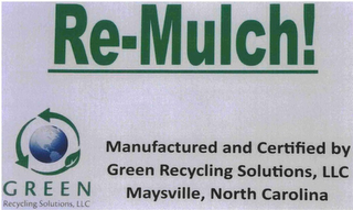RE-MULCH!, GREEN RECYCLING SOLUTIONS, LLC, MANUFACTURED AND CERTIFIED BY GREEN RECYCLING SOLUTIONS, LLC, MAYSVILLE, NORTH CAROLINA