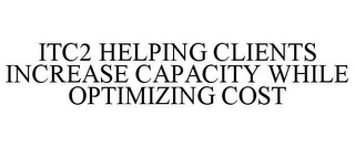 ITC2 HELPING CLIENTS INCREASE CAPACITY WHILE OPTIMIZING COST