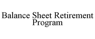 BALANCE SHEET RETIREMENT PROGRAM