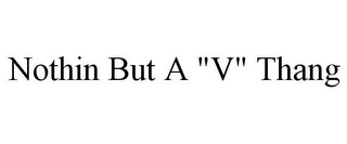 NOTHIN BUT A "V" THANG