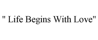 " LIFE BEGINS WITH LOVE"