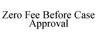 ZERO FEE BEFORE CASE APPROVAL