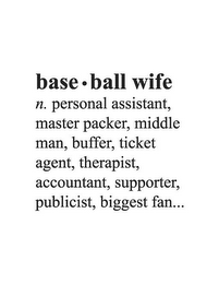 BASE· BALL WIFE N. PERSONAL ASSISTANT, MASTER PACKER, MIDDLE MAN, BUFFER, TICKET AGENT, THERAPIST, ACCOUNTANT, SUPPORTER, PUBLICIST, BIGGEST FAN...