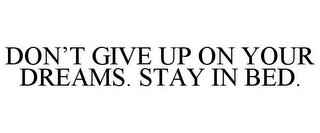 DON'T GIVE UP ON YOUR DREAMS. STAY IN BED.