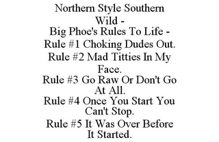 NORTHERN STYLE SOUTHERN WILD - BIG PHOE'S RULES TO LIFE - RULE #1 CHOKING DUDES OUT. RULE #2 MAD TITTIES IN MY FACE. RULE #3 GO RAW OR DON'T GO AT ALL. RULE #4 ONCE YOU START YOU CAN'T STOP. RULE #5 IT WAS OVER BEFORE IT STARTED.