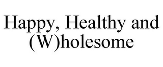 HAPPY, HEALTHY AND (W)HOLESOME