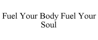 FUEL YOUR BODY FUEL YOUR SOUL