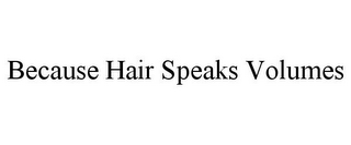 BECAUSE HAIR SPEAKS VOLUMES