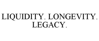 LIQUIDITY. LONGEVITY. LEGACY.