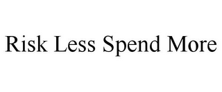 RISK LESS SPEND MORE