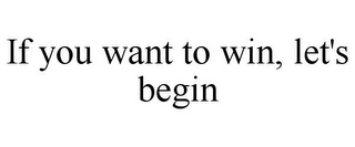 IF YOU WANT TO WIN, LET'S BEGIN