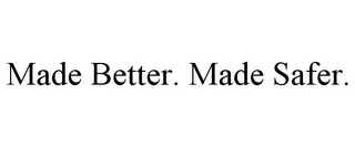 MADE BETTER. MADE SAFER.