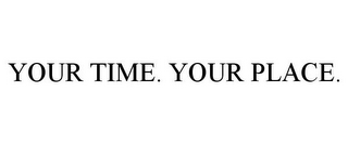 YOUR TIME. YOUR PLACE.