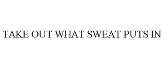 TAKE OUT WHAT SWEAT PUTS IN