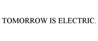 TOMORROW IS ELECTRIC.