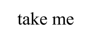 TAKE ME