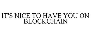 IT'S NICE TO HAVE YOU ON BLOCKCHAIN