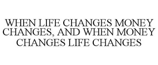 WHEN LIFE CHANGES MONEY CHANGES, AND WHEN MONEY CHANGES LIFE CHANGES