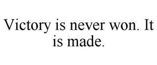 VICTORY IS NEVER WON. IT IS MADE.