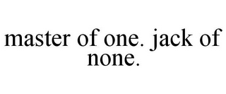 MASTER OF ONE. JACK OF NONE.