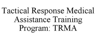 TACTICAL RESPONSE MEDICAL ASSISTANCE TRAINING PROGRAM: TRMA