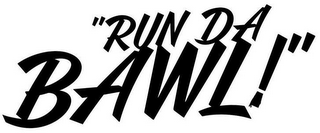 "RUN DA BAWL!"