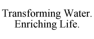 TRANSFORMING WATER. ENRICHING LIFE.