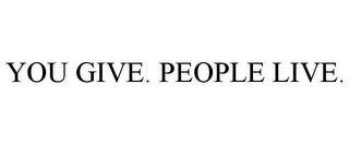 YOU GIVE. PEOPLE LIVE.