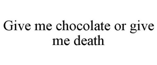 GIVE ME CHOCOLATE OR GIVE ME DEATH