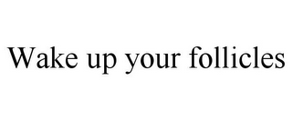 WAKE UP YOUR FOLLICLES