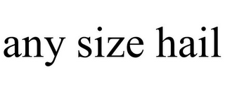 ANY SIZE HAIL