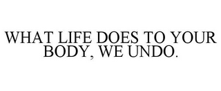 WHAT LIFE DOES TO YOUR BODY, WE UNDO.