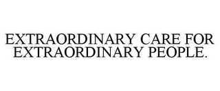 EXTRAORDINARY CARE FOR EXTRAORDINARY PEOPLE.