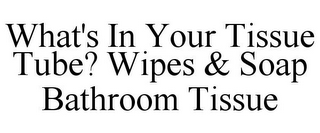 WHAT'S IN YOUR TISSUE TUBE? WIPES & SOAP BATHROOM TISSUE