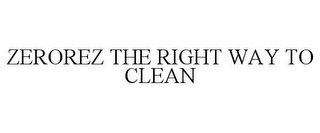 ZEROREZ THE RIGHT WAY TO CLEAN