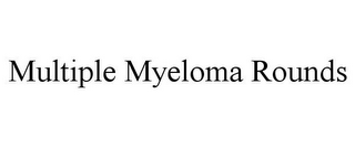 MULTIPLE MYELOMA ROUNDS